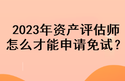 2023年資產評估師怎么才能申請免試？