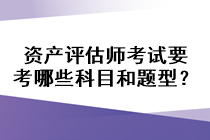 資產評估師考試要考哪些科目和題型？