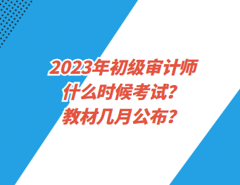 2023年初級審計師什么時候考試？教材幾月公布？
