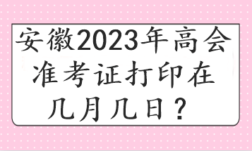 安徽2023年高會準考證打印在幾月幾日？