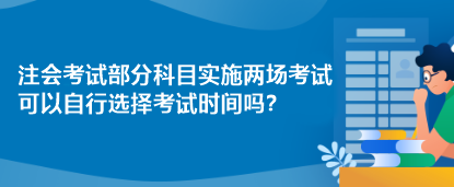 注會考試部分科目實施兩場考試 可以自行選擇考試時間嗎？