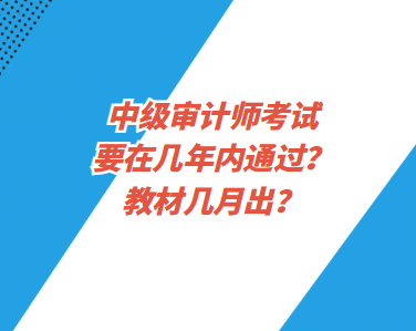 中級審計師考試要在幾年內通過？教材幾月出？