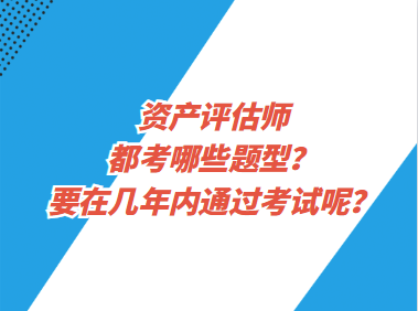 資產評估師都考哪些題型？要在幾年內通過考試呢？
