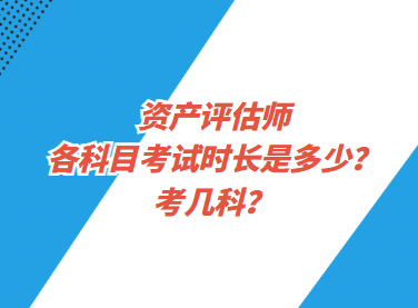 資產評估師各科目考試時長是多少？考幾科？