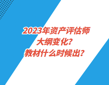 2023年資產評估師大綱變化？教材什么時候出？