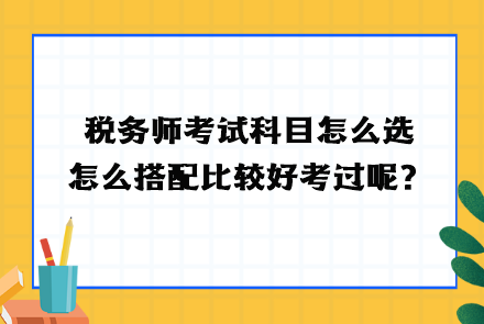 稅務師考試科目怎么選？怎么搭配比較好考過呢？