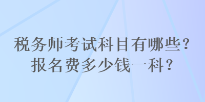 稅務師考試科目有哪些？報名費多少錢一科？