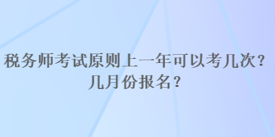 稅務(wù)師考試原則上一年可以考幾次？幾月份報(bào)名？