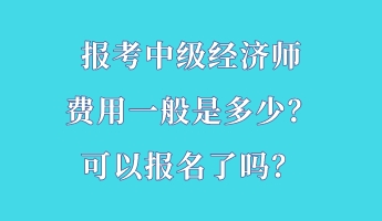 報考中級經濟師費用一般是多少？可以報名了嗎？