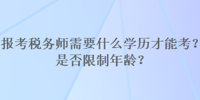 報考稅務師需要什么學歷才能考？是否限制年齡？