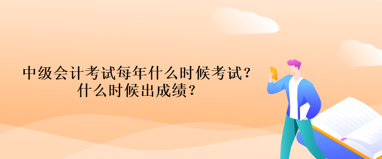 中級會計考試每年什么時候考試？什么時候出成績？