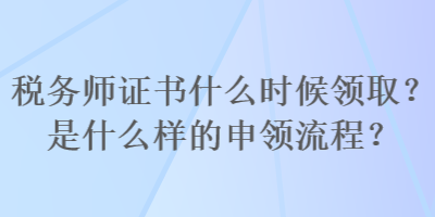 稅務師證書什么時候領取？是什么樣的申領流程？