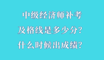 中級經濟師補考及格線是多少分？什么時候出成績？