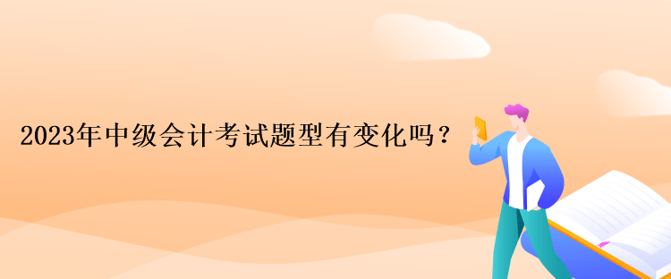 2023年中級會計考試題型有變化嗎？