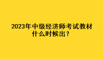 2023年中級經濟師考試教材什么時候出？