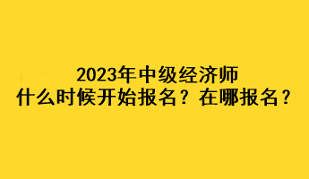 2023年中級經濟師什么時候開始報名？在哪報名？