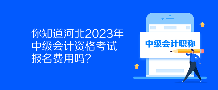你知道河北2023年中級會計資格考試報名費用嗎？