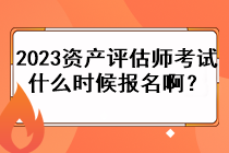 2023資產評估師考試什么時候報名??？