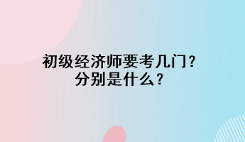 初級經濟師要考幾門？分別是什么？