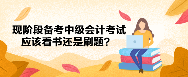 現(xiàn)階段備考中級會計考試應(yīng)該看書還是刷題？