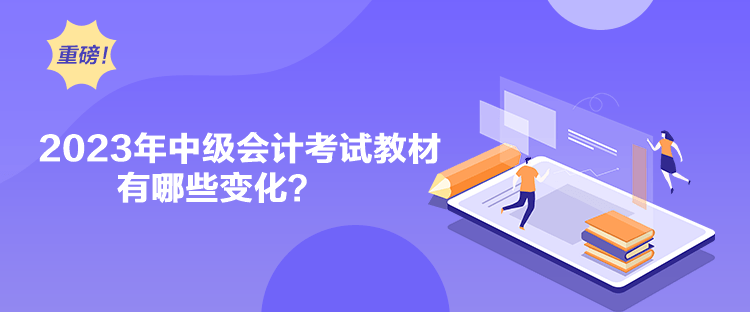 2023年中級會計考試教材有哪些變化？