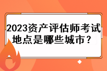 2023資產評估師考試地點是哪些城市？