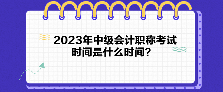 2023年中級會計職稱考試時間是什么時間？
