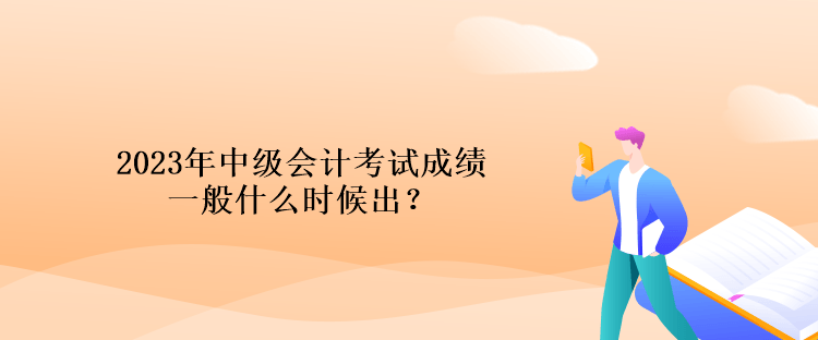 2023年中級會計(jì)考試成績一般什么時(shí)候出？