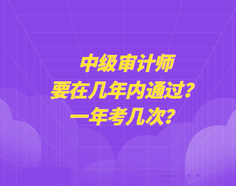 中級審計師要在幾年內通過？一年考幾次？