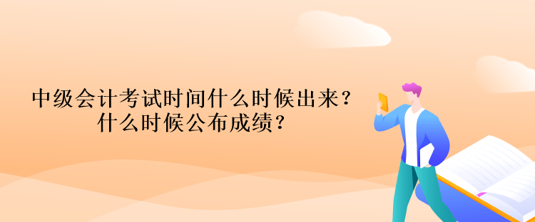 中級會計考試時間什么時候出來？什么時候公布成績？