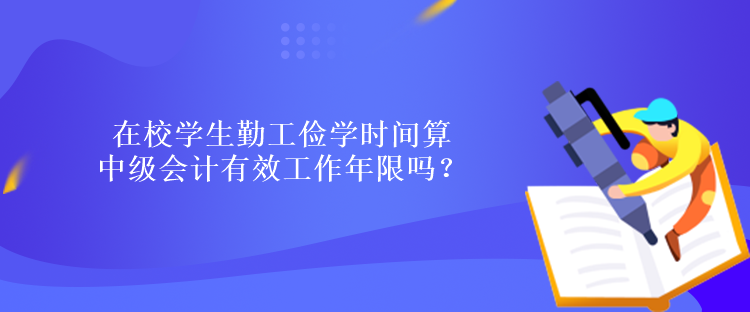 在校學生勤工儉學時間算中級會計有效工作年限嗎？