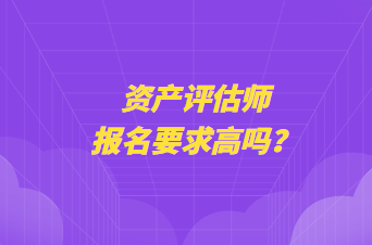 資產評估師報名要求高嗎？
