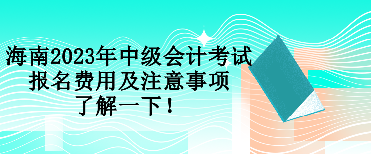 海南2023年中級會計考試報名費用及注意事項 了解一下！