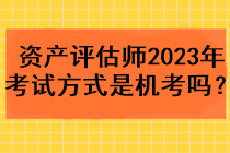 資產評估師2023年考試方式是機考嗎？