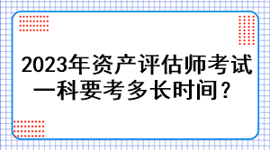 2023年資產評估師考試一科要考多長時間？