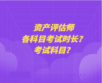 資產評估師各科目考試時長？考試科目？