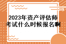 2023年資產(chǎn)評(píng)估師考試什么時(shí)候報(bào)名啊？