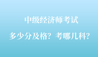 中級經濟師考試多少分及格？考哪幾科？