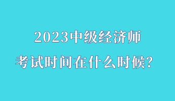 2023中級經濟師考試時間在什么時候？