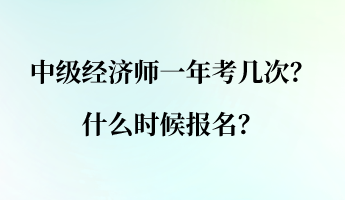 中級經濟師一年考幾次？什么時候報名？
