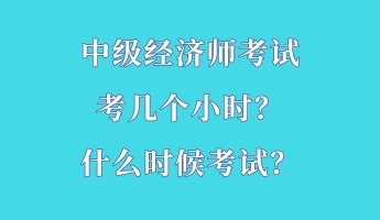 中級經(jīng)濟師考試考幾個小時？什么時候考試？