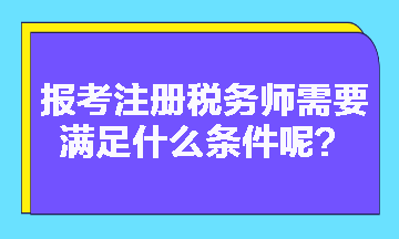 2023年報考注冊稅務師需要滿足什么條件呢？
