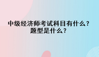 中級經濟師考試科目有什么？題型是什么？