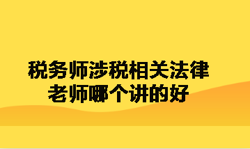 稅務師涉稅相關法律老師哪個講的好呀？