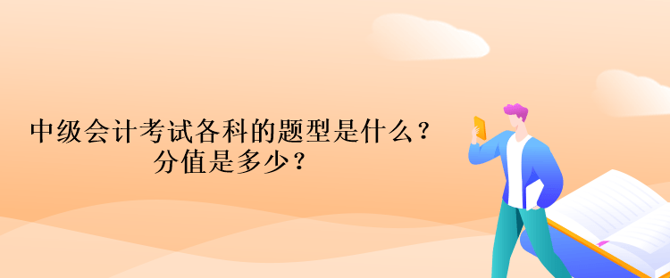 中級會計考試各科的題型是什么？分值是多少？