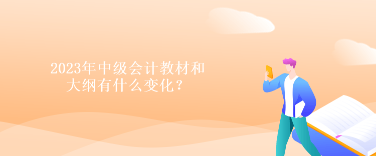 2023年中級會計教材和大綱有什么變化？