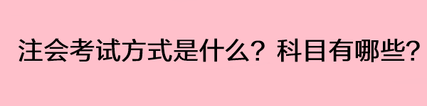 注會考試方式是什么？科目有哪些？