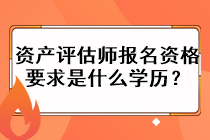 資產(chǎn)評估師報名資格要求是什么學(xué)歷？