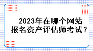2023年在哪個網站報名資產評估師考試？