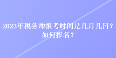 2023年稅務師報考時間是幾月幾日？如何報名？